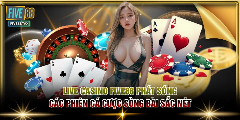 Live Casino FIVE88 phát sóng các phiên cá cược sòng bài sắc nét